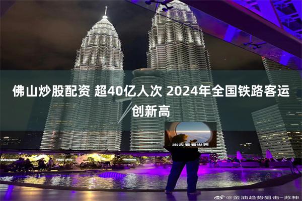 佛山炒股配资 超40亿人次 2024年全国铁路客运创新高