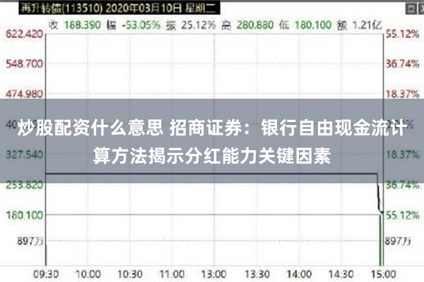 炒股配资什么意思 招商证券：银行自由现金流计算方法揭示分红能力关键因素