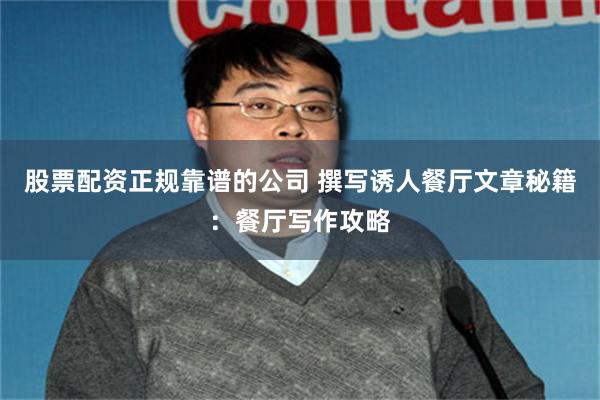 股票配资正规靠谱的公司 撰写诱人餐厅文章秘籍：餐厅写作攻略