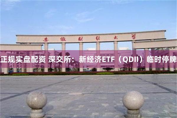 正规实盘配资 深交所：新经济ETF（QDII）临时停牌