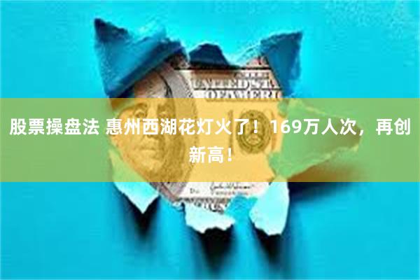 股票操盘法 惠州西湖花灯火了！169万人次，再创新高！