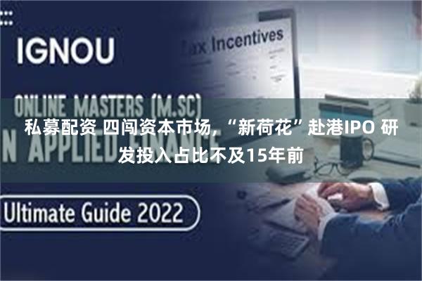 私募配资 四闯资本市场, “新荷花”赴港IPO 研发投入占比不及15年前