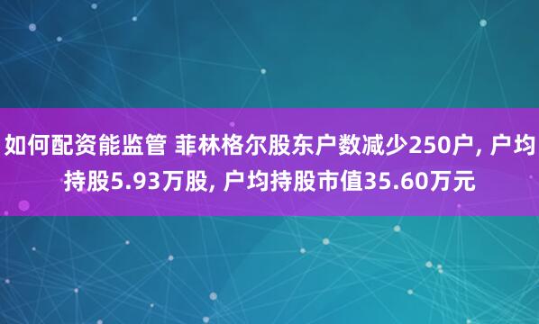 如何配资能监管 菲林格尔股东户数减少250户, 户均持股5.93万股, 户均持股市值35.60万元