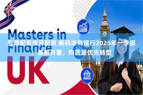 股票配资按月配资 解码浙商银行2025年一季报：善数并重，向质量优先转型
