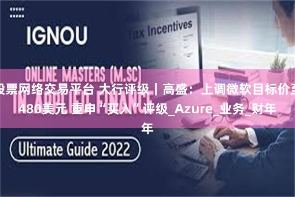 股票网络交易平台 大行评级｜高盛：上调微软目标价至480美元 重申“买入”评级_Azure_业务_财年