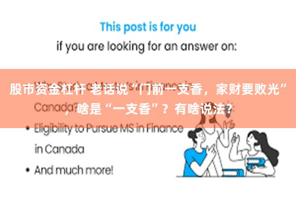 股市资金杠杆 老话说“门前一支香，家财要败光”，啥是“一支香”？有啥说法？