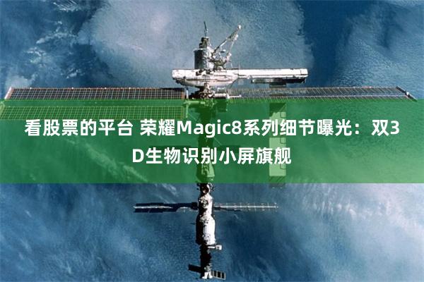 看股票的平台 荣耀Magic8系列细节曝光：双3D生物识别小屏旗舰