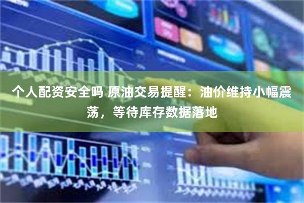 个人配资安全吗 原油交易提醒：油价维持小幅震荡，等待库存数据落地