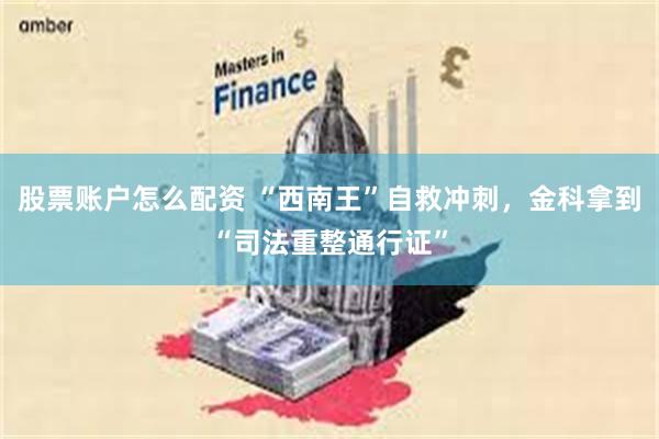股票账户怎么配资 “西南王”自救冲刺，金科拿到“司法重整通行证”