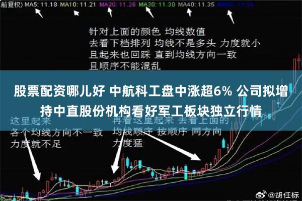 股票配资哪儿好 中航科工盘中涨超6% 公司拟增持中直股份机构看好军工板块独立行情