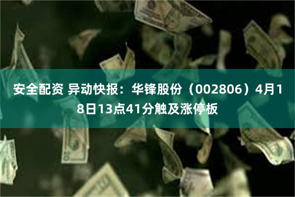 安全配资 异动快报：华锋股份（002806）4月18日13点41分触及涨停板