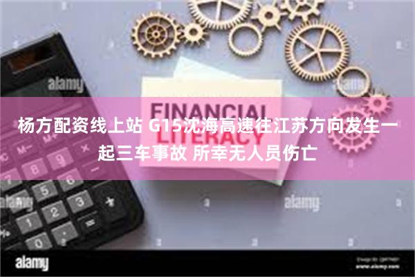 杨方配资线上站 G15沈海高速往江苏方向发生一起三车事故 所幸无人员伤亡