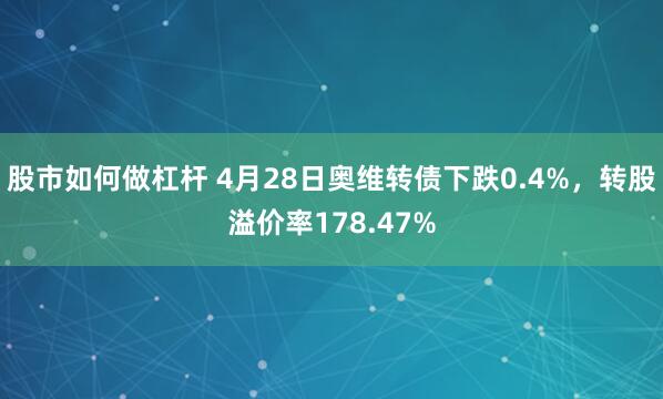 股市如何做杠杆 4月28日奥维转债下跌0.4%，转股溢价率178.47%