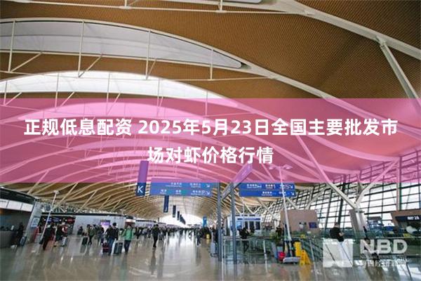 正规低息配资 2025年5月23日全国主要批发市场对虾价格行情