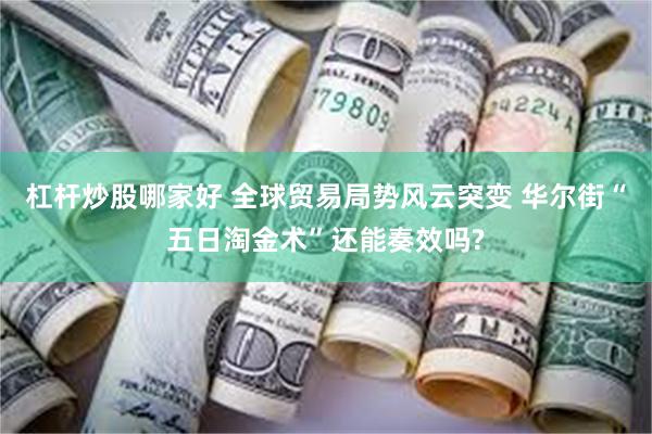 杠杆炒股哪家好 全球贸易局势风云突变 华尔街“五日淘金术”还能奏效吗?
