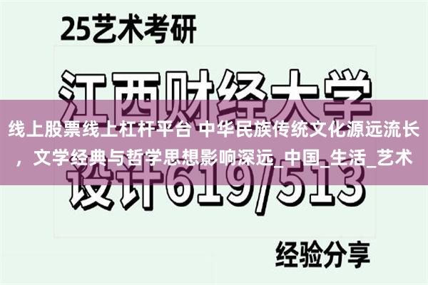 线上股票线上杠杆平台 中华民族传统文化源远流长，文学经典与哲学思想影响深远_中国_生活_艺术