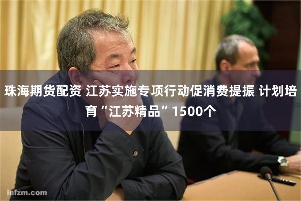 珠海期货配资 江苏实施专项行动促消费提振 计划培育“江苏精品”1500个