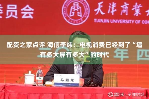 配资之家点评 海信李炜：电视消费已经到了“墙有多大屏有多大”的时代