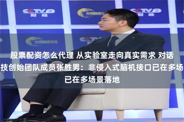 股票配资怎么代理 从实验室走向真实需求 对话强脑科技创始团队成员张胜男：非侵入式脑机接口已在多场景落地