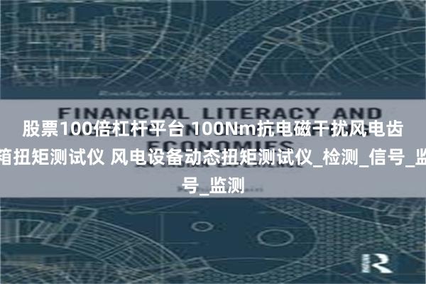 股票100倍杠杆平台 100Nm抗电磁干扰风电齿轮箱扭矩测试仪 风电设备动态扭矩测试仪_检测_信号_监测