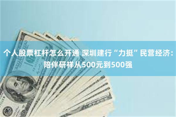 个人股票杠杆怎么开通 深圳建行“力挺”民营经济：陪伴研祥从500元到500强