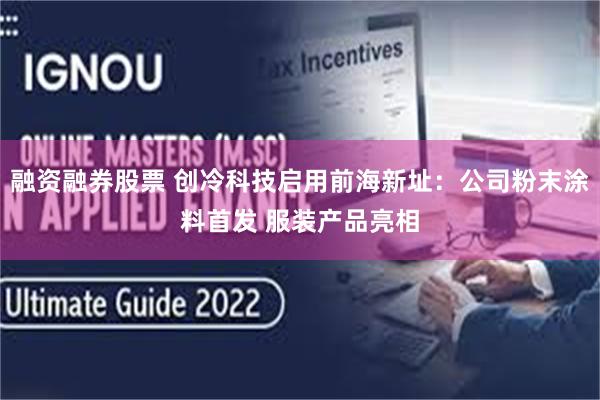 融资融券股票 创冷科技启用前海新址：公司粉末涂料首发 服装产品亮相