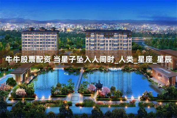 牛牛股票配资 当星子坠入人间时_人类_星座_星辰