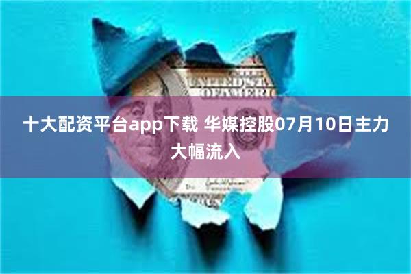 十大配资平台app下载 华媒控股07月10日主力大幅流入
