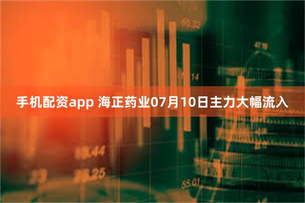 手机配资app 海正药业07月10日主力大幅流入