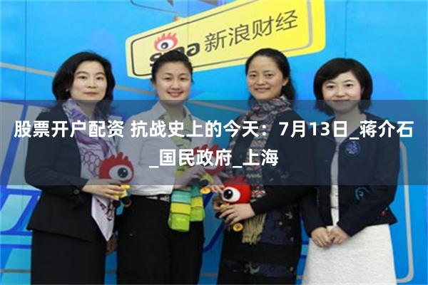 股票开户配资 抗战史上的今天：7月13日_蒋介石_国民政府_上海
