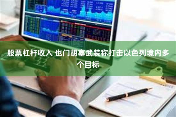 股票杠杆收入 也门胡塞武装称打击以色列境内多个目标