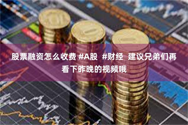 股票融资怎么收费 #A股  #财经  建议兄弟们再看下昨晚的视频哦