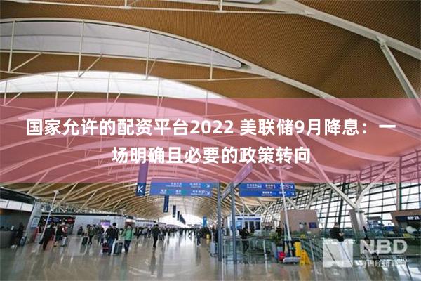 国家允许的配资平台2022 美联储9月降息：一场明确且必要的政策转向