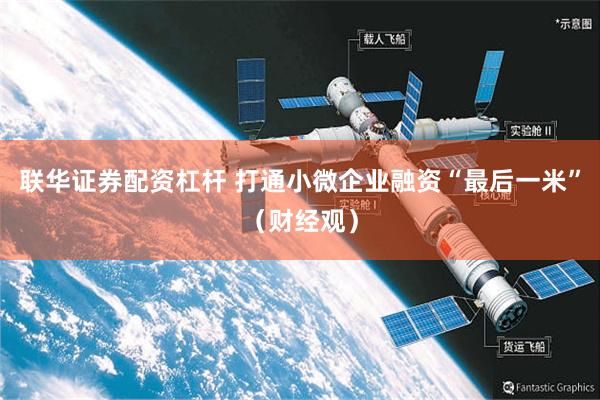 联华证券配资杠杆 打通小微企业融资“最后一米”（财经观）