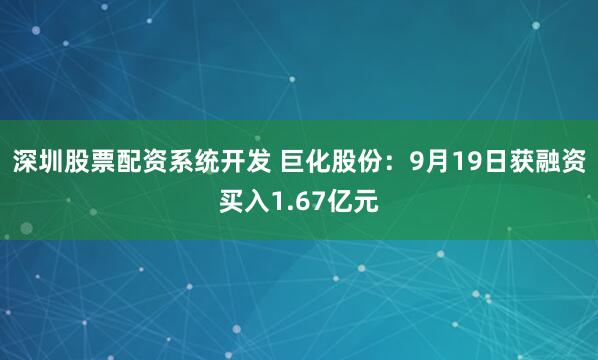 深圳股票配资系统开发 巨化股份：9月19日获融资买入1.67亿元
