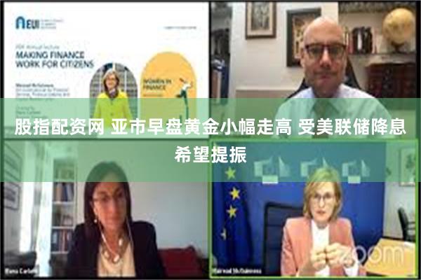 股指配资网 亚市早盘黄金小幅走高 受美联储降息希望提振