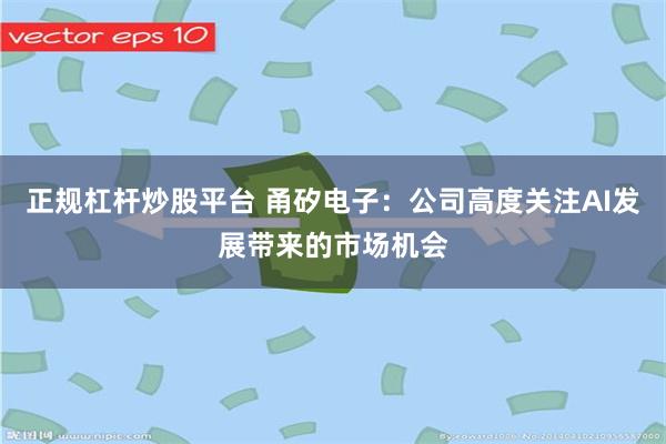 正规杠杆炒股平台 甬矽电子：公司高度关注AI发展带来的市场机会